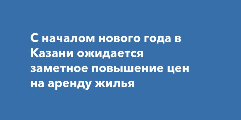 С началом нового года в Казани ожидается заметное повышение цен на аренду жилья