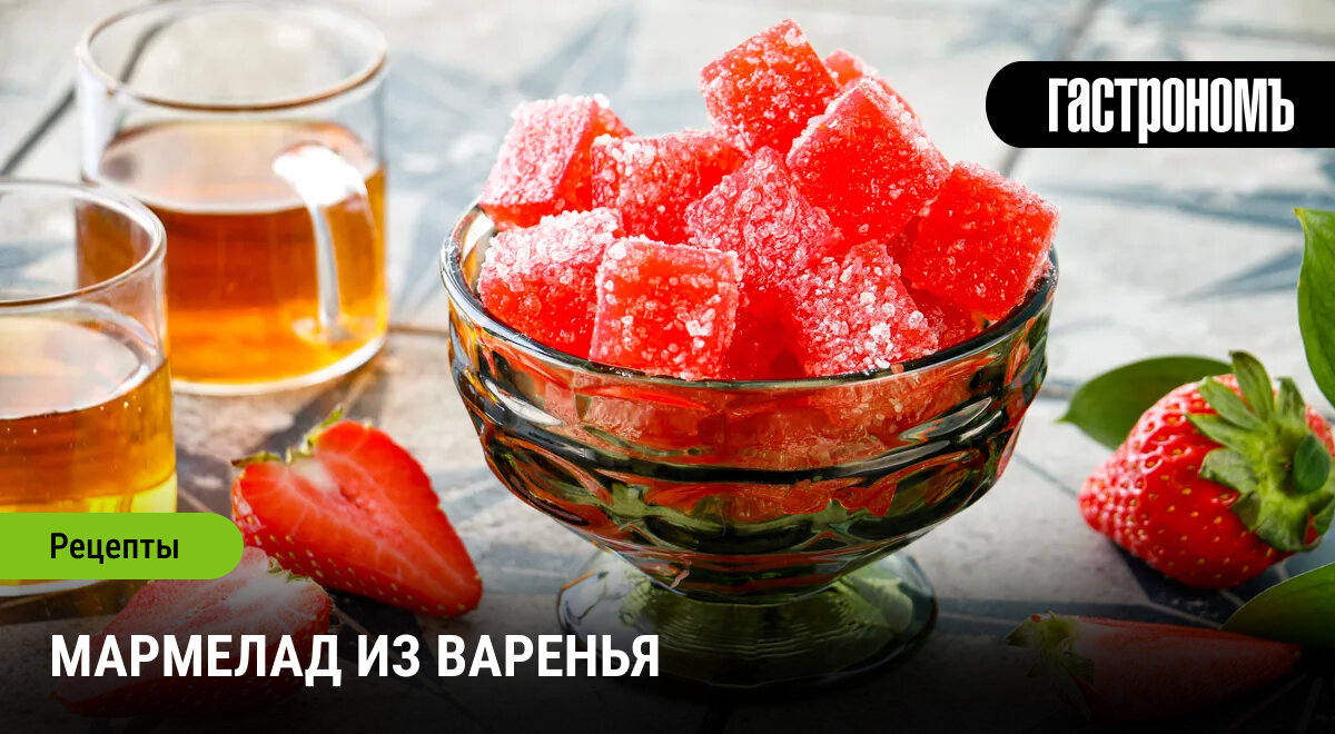 Как создать домашний мармелад из варенья: вкусный и простой рецепт